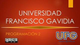 UNIVERSIDAD
FRANCISCO GAVIDIA
PROGRAMACIÓN 2
 