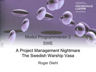 Modul Programmieren 2
            SWE
A Project Management Nightmare
   The Swedish Warship Vasa
          Roger Diehl
 