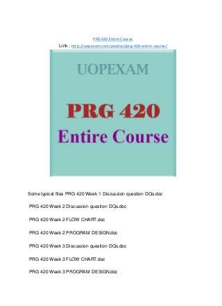 PRG 420 Entire Course
Link : http://uopexam.com/product/prg-420-entire-course/
Some typical files PRG 420 Week 1 Discussion question DQs.doc
PRG 420 Week 2 Discussion question DQs.doc
PRG 420 Week 2 FLOW CHART.doc
PRG 420 Week 2 PROGRAM DESIGN.doc
PRG 420 Week 3 Discussion question DQs.doc
PRG 420 Week 3 FLOW CHART.doc
PRG 420 Week 3 PROGRAM DESIGN.doc
 