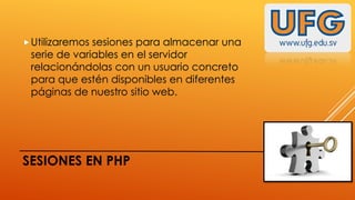  Utilizaremos

sesiones para almacenar una
serie de variables en el servidor
relacionándolas con un usuario concreto
para que estén disponibles en diferentes
páginas de nuestro sitio web.

SESIONES EN PHP

 