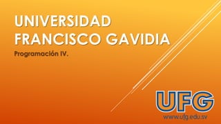 UNIVERSIDAD
FRANCISCO GAVIDIA
Programación IV.

 