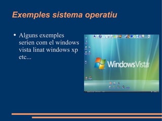 Exemples sistema operatiu Alguns exemples serien com el windows vista linat windows xp etc... 