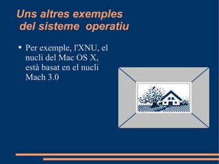Uns altres exemples  del sisteme  operatiu Per exemple, l'XNU, el nucli del Mac OS X, està basat en el nucli Mach 3.0 