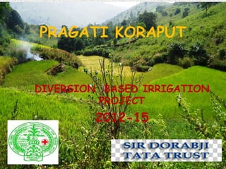 PRAGATI KORAPUT
DIVERSION BASED IRRIGATION
PROJECT
2012-15
 