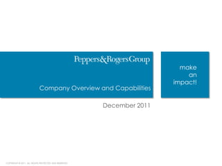 make
                                                                           an
                                                                       impact!
                            Company Overview and Capabilities

                                                       December 2011




COPYRIGHT © 2011. ALL RIGHTS PROTECTED AND RESERVED.                             1
 