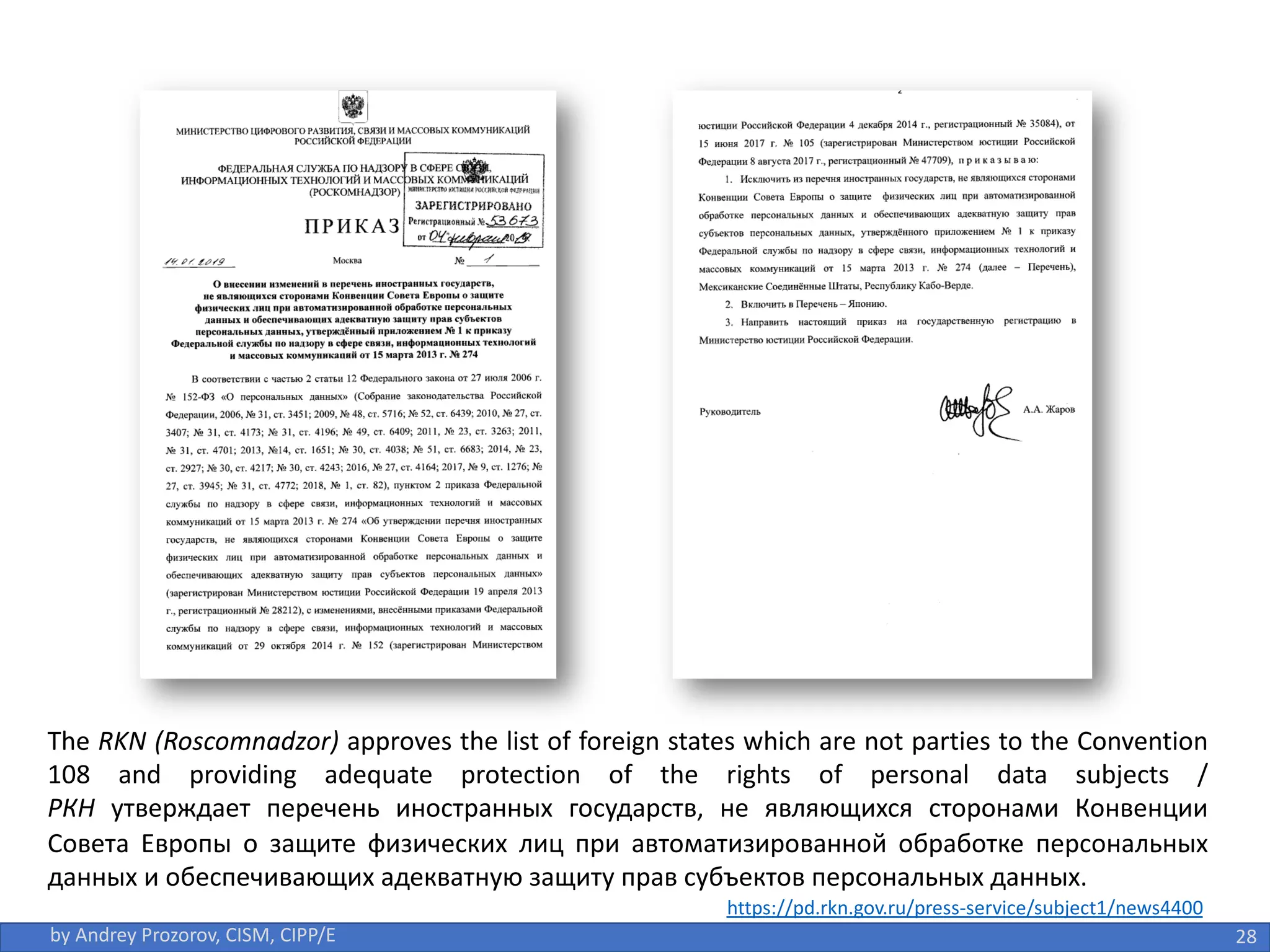 28
by Andrey Prozorov, CISM, CIPP/E
The RKN (Roscomnadzor) approves the list of foreign states which are not parties to the Convention
108 and providing adequate protection of the rights of personal data subjects /
РКН утверждает перечень иностранных государств, не являющихся сторонами Конвенции
Совета Европы о защите физических лиц при автоматизированной обработке персональных
данных и обеспечивающих адекватную защиту прав субъектов персональных данных.
https://pd.rkn.gov.ru/press-service/subject1/news4400
 