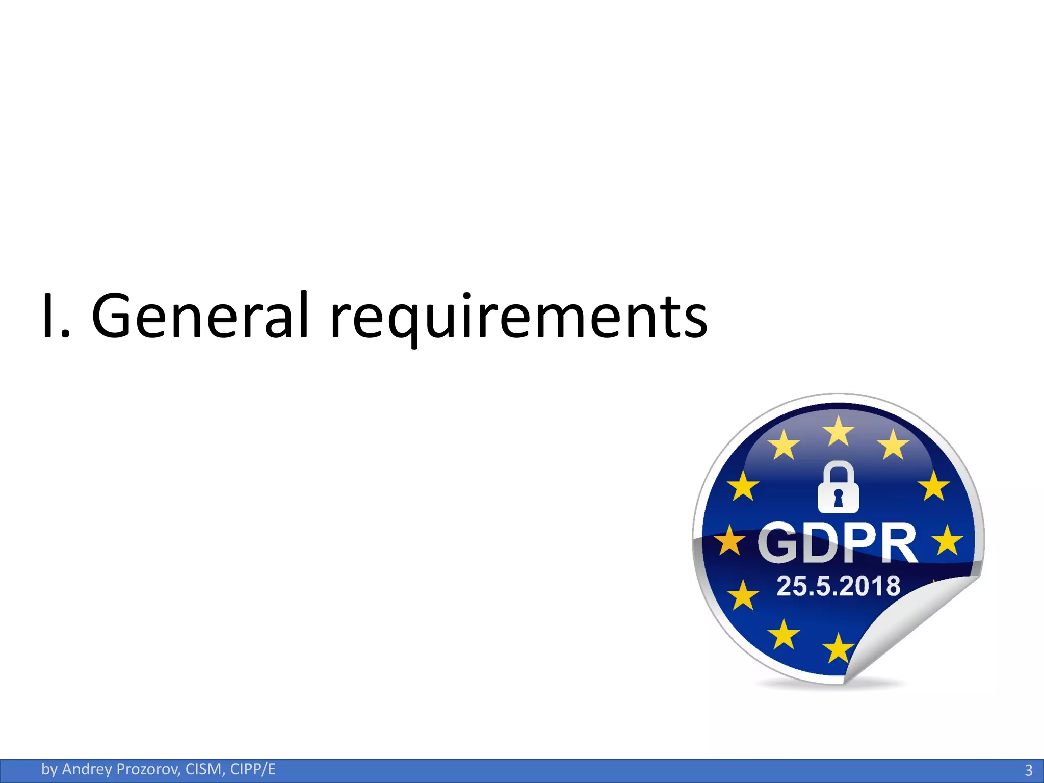 3
by Andrey Prozorov, CISM, CIPP/E
I. General requirements
 