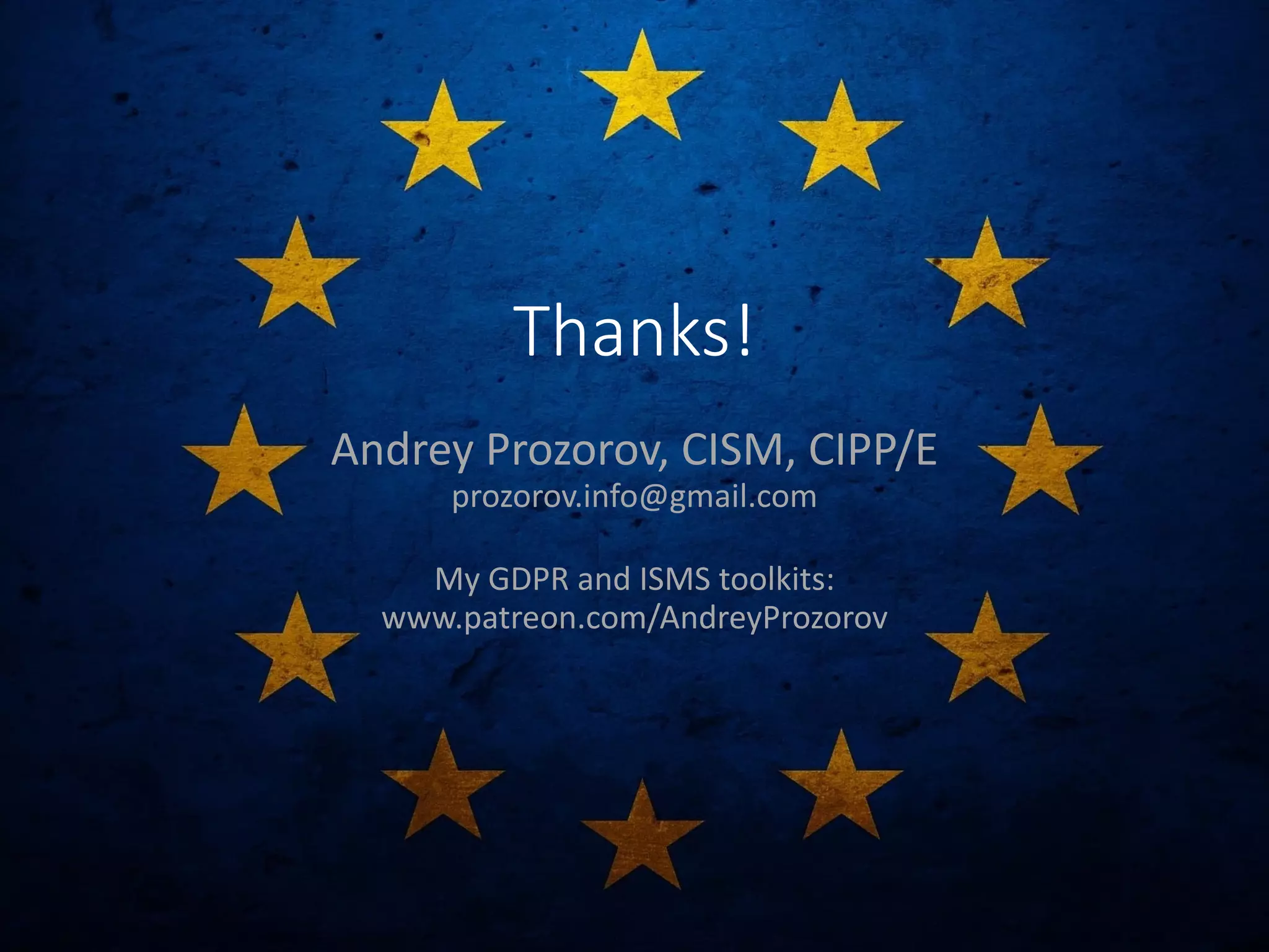 Thanks!
Andrey Prozorov, CISM, CIPP/E
prozorov.info@gmail.com
My GDPR and ISMS toolkits:
www.patreon.com/AndreyProzorov
 