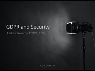 GDPR and Security
Andrey Prozorov, CIPP/E, CISM
v2, 2020-04-26
 