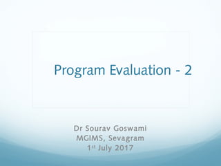 Program Evaluation - 2
Dr Sourav Goswami
MGIMS, Sevagram
1st
July 2017
 