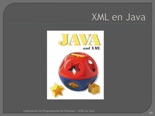 36
Laboratorio de Programación de Sistemas – XML en Java
 
