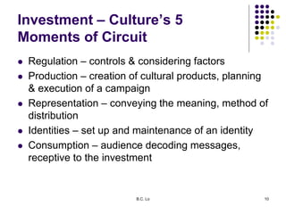 B.C. Lo 10
Investment – Culture’s 5
Moments of Circuit
 Regulation – controls & considering factors
 Production – creati...