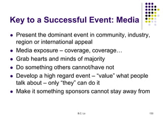 B.C. Lo 133
Key to a Successful Event: Media
 Present the dominant event in community, industry,
region or international ...