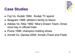 Case Studies
 Fuji Vs. Kodak 1984: Kodak TV spend
 Seagram 1998: athlete’s family to Seoul
 Adidas Vs. Nike 1992: Nike’...