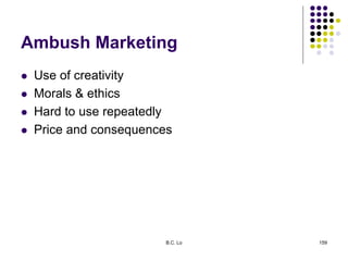 Ambush Marketing
 Use of creativity
 Morals & ethics
 Hard to use repeatedly
 Price and consequences
B.C. Lo 159
 