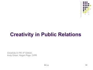 Creativity In PR, 4th Edition,
Andy Green, Kogan Page, CIPR
Creativity in Public Relations
B.C. Lo 161
 