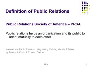 B.C. Lo 2
Definition of Public Relations
Public Relations Society of America – PRSA
Public relations helps an organization...