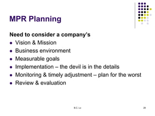 B.C. Lo 28
MPR Planning
Need to consider a company’s
 Vision & Mission
 Business environment
 Measurable goals
 Implem...