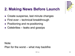 B.C. Lo 39
2. Making News Before Launch
 Create suspense, last minute changes
 First ever – technical breakthrough
 Pos...