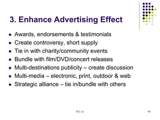 B.C. Lo 40
3. Enhance Advertising Effect
 Awards, endorsements & testimonials
 Create controversy, short supply
 Tie in...