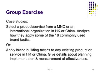B.C. Lo 50
Group Exercise
Case studies:
Select a product/service from a MNC or an
international organization in HK or Chin...
