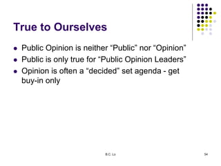 True to Ourselves
 Public Opinion is neither “Public” nor “Opinion”
 Public is only true for “Public Opinion Leaders”
 ...