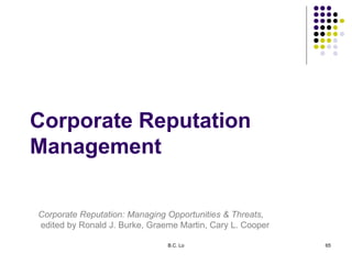 B.C. Lo 65
Corporate Reputation
Management
Corporate Reputation: Managing Opportunities & Threats,
edited by Ronald J. Bur...
