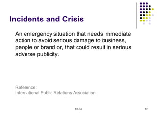 Incidents and Crisis
An emergency situation that needs immediate
action to avoid serious damage to business,
people or bra...