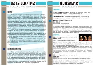 LES ESTUDIANTINES

JEUDI 28 MARS

4 JOURS, 4 UNIVERSITES

BORDEAUX 1

En journée...

edito
Fédérer les quatre universités bordelaises autour du théâtre,
voilà la mission que se fixe, depuis déjà 3 ans, le festival « Les Estudiantines ». Une idée qui a su faire son chemin et aboutir à un projet
de grande envergure puisque la popularité de cet événement annuel,
bien loin de décroitre, lui a notamment valu le 3° prix national des
initiatives étudiantes. Ainsi pendant quatre jours vous pourrez venir
découvrir l’aboutissement de ce projet fédérateur qui a su regrouper
les étudiants autour d’une même passion. Quatre jours pour profiter d’un programme chaque année plus innovant consciencieusement
préparé par une équipe d’étudiants avides de transmettre leur goût
pour le théâtre.
Cette année marque un passage de relais entre les étudiants
fondateurs du festival, et ceux reprenant le ﬂambeau de l’organisation. Cette année est donc placée sous le signe de l’ouverture. Ouverture et élargissement de l’équipe organisatrice, mais également de la
programmation puisque nous accueillons de la danse, de la marionnette, de la photographie, et des troupes étudiantes venant de Paris
et de Montpellier.
Amateurs de théâtre ou non, l’originalité et la diversité des
activités proposées ne vous donneront pas une occasion de vous ennuyer et pourraient même réveiller chez certains une vocation artistique insoupçonnée…
Au plaisir de vous y retrouver !

remerciements
Nous remercions les services culturels des quatre universités
ainsi que le service culturel du crous de Bordeaux pour leur soutien
et leur aide à la conception du festival. Nous remercions les quatre
universités ainsi que le crous, le conseil régional, la ville de Bordeaux
et de Talence d’avoir financé en partie cet évènement. Nous remercions l’IDDAC pour la mise à disposition de son matériel. Nous remercions les bénévoles qui nous prêtent main forte ainsi que les artistes
programmés. Merci à Maeva Doumbé et Ludivine Desbois pour la
conception de l’affiche et de la maquette du programme.

E XPOSITION PHOTOS sur le thème du spectacle vivant par
Adrien Sanchez Infante - Hall du Bâtiment A22

C RIEURS PUBLICS par les Ateliers en Aparte, un groupe de

crieurs publics costumés viendra afin d’annoncer le festival.
13h00 -13h30-14h00 Hall 22

DU - ELLES
Par Collectif Chorégraphique
«Confrontation entre un homme qui se voudrait favorable à l’égalité des
sexes en parlant de «LA» femme et de son statut, et des femmes tentant de
s’émanciper des clichés trop étriqués qui leur sont assignés. Aux femmes, la
contestation par la danse et le mouvement ; à l’homme, l’avantage du pouvoir des mots et de la parole. A travers une domination déguisée sous des
airs d’apparente liberté, qui aura le mot de la fin ?».

En SOIRée...
20h00 à l’Agora (domaine du Haut Carré)

DAISY DOLL
Par la Compagnie Sanatahanah (Paris)
Bill est ventriloque. Accompagné de son Musicien, il joue, joue et rejoue le
même numéro depuis toujours: un squetch drôle, enjoué mais pourtant usé,
où il anime et fait parler sa poupée: Daisy Doll.
A la fin d’une représentation au succès relatif, Daisy prend vie. Aidée du Musicien, elle tente de convaindre Bill du bienfait que sa transformation pourrait
avoir sur leur vie d’artiste.
Avec humour et poésie, les personnages s’affrontent pour leurs idées, en
coulisses, pendant le numéro, en dansant, en chantant... jusqu’à la victoire
du plus fort...

21h15 à l’Agora (domaine du Haut Carré)

deserts

D’après Le Petit Prince de Saint-Exupéry, par la Compagnie Josette
Un projet d’étudiants en théâtre qui interroge la cruauté de ce conte à la
lumière des œuvres et de la vie de Saint-Exupéry et cherche à retracer une
marche vers un puits invisible à travers la ville et le désert.

 