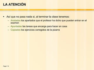 LA ATENCIÓN Así que no pasa nada si, al terminar la clase tenemos:  Anotados  los apartados que el profesor ha dicho que pueden entrar en el examen Apuntadas  las tareas que encarga para hacer en casa Copiados  los ejercicios corregidos de la pizarra 