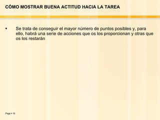 CÓMO MOSTRAR BUENA ACTITUD HACIA LA TAREA Se trata de conseguir el mayor número de puntos posibles y, para ello, habrá una serie de acciones que os los proporcionan y otras que os los restarán 