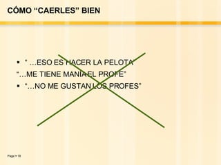 CÓMO “CAERLES” BIEN  “ … ESO ES HACER LA PELOTA” “… ME TIENE MANÍA EL PROFE” “… NO ME GUSTAN LOS PROFES” 