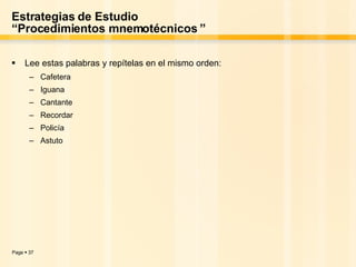 Estrategias de Estudio “Procedimientos mnemotécnicos ” Lee estas palabras y repítelas en el mismo orden: Cafetera Iguana Cantante Recordar Policía Astuto 