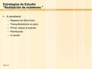 Estrategias de Estudio “Realización de exámenes ” A considerar:  Repasos de última hora.  Tranquilizándonos un poco.  Primer   vistazo al examen  Planificando  A escribir 