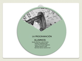 LA PROGRAMACIÓN
    ALUMNOS:
Aguilar Martínez Julián Ernesto
     Garibay Castañeda Alan
     López Poot Daniel Alejandro
      Méndez becerril Lizeth
     Sánchez García mariana Ivon
 