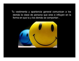Tu vestimenta y apariencia general comunican a los
demás la clase de persona que eres e influyen en la
forma en que tu y los demás se comportan .
 