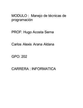 MODULO : Manejo de técnicas de
programación
PROF: Hugo Acosta Serna
Carlos Alexis Arana Aldana
GPO: 202
CARRERA : INFORMATICA
 