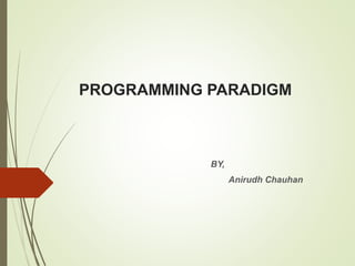 PROGRAMMING PARADIGM
BY,
Anirudh Chauhan
 