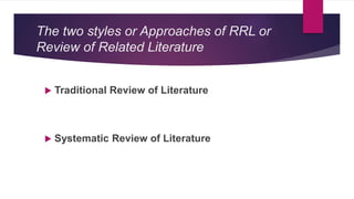 The two styles or Approaches of RRL or
Review of Related Literature
 Traditional Review of Literature
 Systematic Review of Literature
 