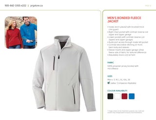 905-842-3355 x222 | prgstore.ca                                                                  PAGE 10




                                  MEN’S BONDED FLEECE
                                  JACKET
                                  • Inside storm placket with brushed tricot
                                    chin guard
                                  • Right chest pocket with contrast reverse coil
                                    zipper and zipper garage
                                  • Lower pockets with contrast reverse coil
                                    zippers and zipper garages
                                  • Audio port access through inside left pocket
                                  • Contrast decorative stitching on front,
                                    back body and sleeves
                                  • Sleeve inserts and zipper garage utilize
                                    fleece side of fabric for textural difference
                                  • Adjustable shock cord at hem


                                  FABRIC
                                  100% polyester jersey bonded with
                                  microfleece


                                  SIZES
                                  Men’s: S, M, L, XL, XXL, 3X
                                  4
                                  q Ladies’ Companion Available


                                  COLOUR AVAILABILITY




                                  * Images shown are for illustration purposes only. Scale and
                                  location may change based on factory recommendations.
 