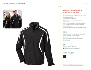 905-842-3355 x222 | prgstore.ca                                                                  PAGE 12




                                  MEN’S COLOUR-BLOCK
                                  SOFT SHELL JACKET
                                  • Inside storm placket with fleece chin guard
                                  • Fleece lined collar
                                  • Adjustable cuffs with tabs
                                  • Straight hem with thermal retention
                                    shock cord
                                  • Right chest pocket with reverse coil zipper
                                  • Two concealed lower pockets lined with
                                    brushed tricot
                                  • Audio port access through left lower pocket


                                  FABRIC
                                  • 85% polyester, 15% spandex, bonded with
                                    100% polyester anti-pill fleece
                                  • 3-layer performance stretch soft shell
                                    with 8,000 mm waterproofness, 800 g
                                    breathability


                                  SIZES
                                  Men’s: S, M, L, XL, XXL, 3X
                                  4
                                  q Ladies’ Companion Available


                                  COLOUR AVAILABILITY




                                  * Images shown are for illustration purposes only. Scale and
                                  location may change based on factory recommendations.
 