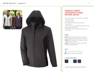 905-842-3355 x222 | prgstore.ca                                                                  PAGE 7




                                  GRIDLOCK MEN’S
                                  LIGHTWEIGHT TONAL
                                  PATTERN JACKET
                                  • Contrast centre front reversed coil zipper
                                    with chin guard
                                  • Roll-away hood
                                  • Contrast front piping and front and
                                    back inserts
                                  • Two lower front concealed zippered pockets
                                  • Partial elasticized cuffs
                                  • Adjustable shock cord at hood and drop
                                    back hem


                                  FABRIC
                                  Shell: 84% polyester/16% nylon two tone
                                  pongee with water resistant and ciré finish
                                  Inserts: 100% polyester pongee with water
                                  resistant and ciré finish
                                  Lining: 100% polyester mesh body; 100%
                                  polyester taffeta sleeves


                                  SIZES
                                  Men’s: S, M, L, XL, XXL, 3X, 4X, 5X
                                  4
                                  q Ladies’ Companion Available


                                  COLOUR AVAILABILITY




                                  * Images shown are for illustration purposes only. Scale and
                                  location may change based on factory recommendations.
 