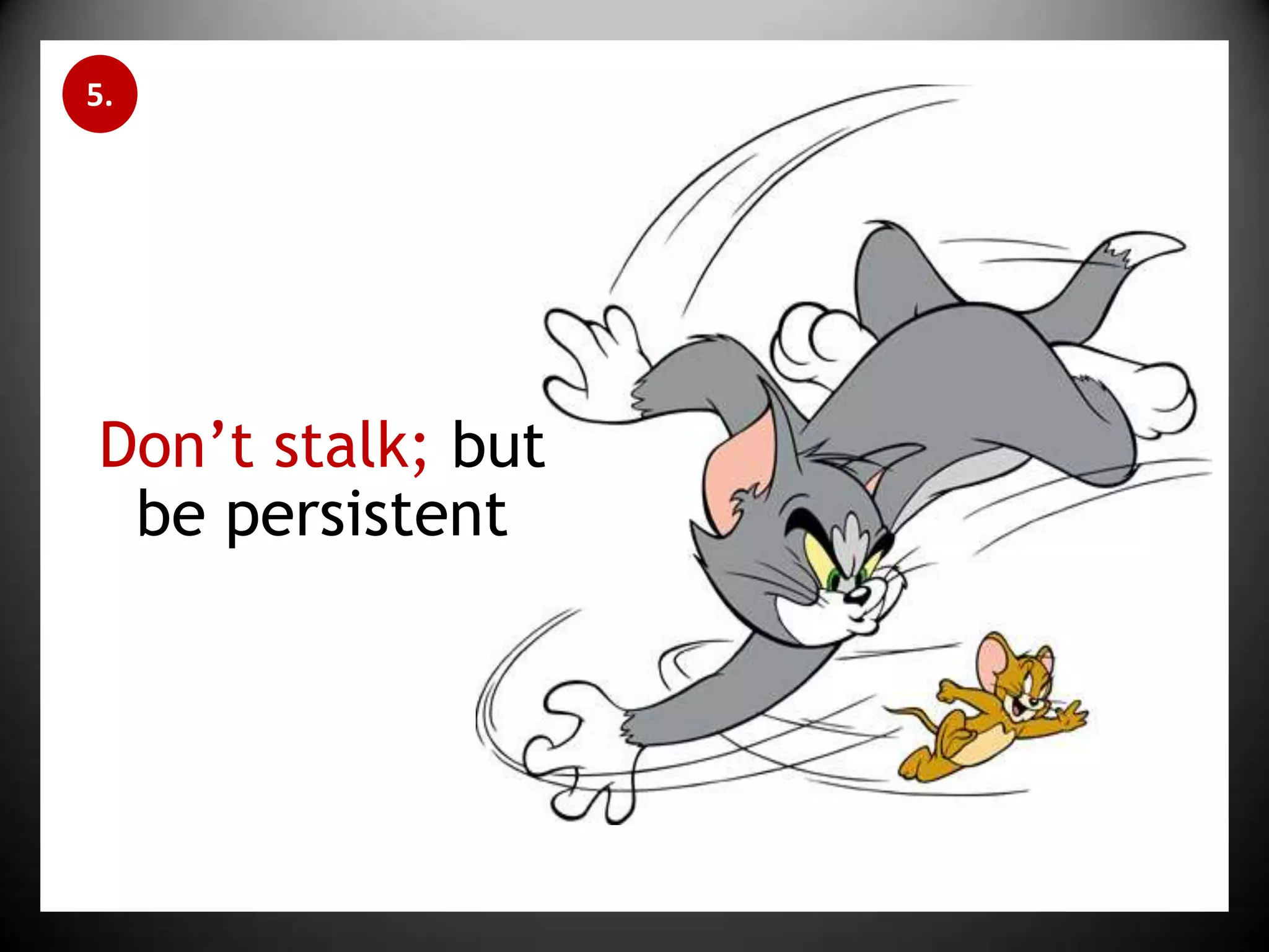 5.Don’t stalk; but be persistent