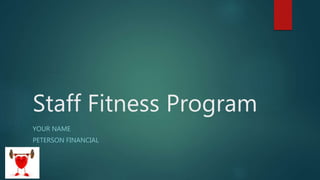 Staff Fitness Program
YOUR NAME
PETERSON FINANCIAL
 
