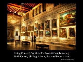 Using Content Curation for Professional Learning Beth Kanter, Visiting Scholar, Packard Foundation Photo: Stock in Customs 