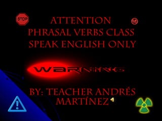 ATTENTIONATTENTION
PHRASAL VERBS CLASSPHRASAL VERBS CLASS
SPEAK ENGLISH ONLYSPEAK ENGLISH ONLY
BY: teacher andrésBY: teacher andrés
martínezmartínez
 