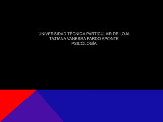 UNIVERSIDAD TÉCNICA PARTICULAR DE LOJA
    TATIANA VANESSA PARDO APONTE
              PSICOLOGÍA
 