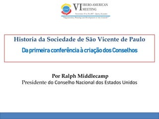 Por Ralph Middlecamp
Presidente do Conselho Nacional dos Estados Unidos
Historia da Sociedade de São Vicente de Paulo
DaprimeiraconferênciaàcriaçãodosConselhos
 