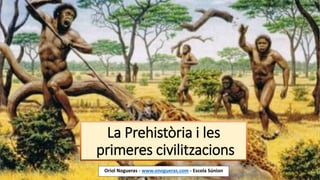 La Prehistòria i les
primeres civilitzacions
Oriol Nogueras - www.onogueras.com - Escola Súnion
 