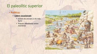 El paleolític superior
• Política:
• Líders ocasionals
• Sovint els ancians o els més
forts
• Poques diferències entre
membres
 